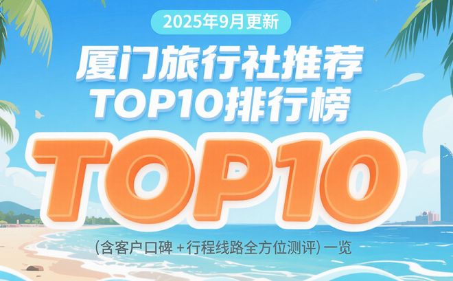 2025 年 9 月 最新厦门旅行社推荐 TOP10 含口碑 + 权威测评(图1)